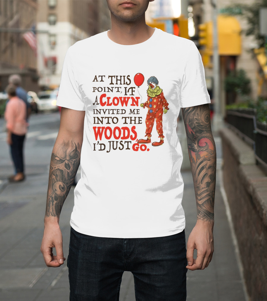 At This Point If A Clown Invited Me Into The Woods I'd Just Go Red Balloon T-Shirt