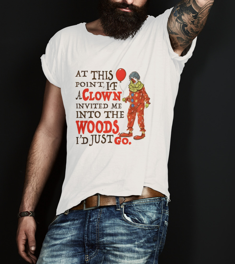 At This Point If A Clown Invited Me Into The Woods I'd Just Go Red Balloon T-Shirt