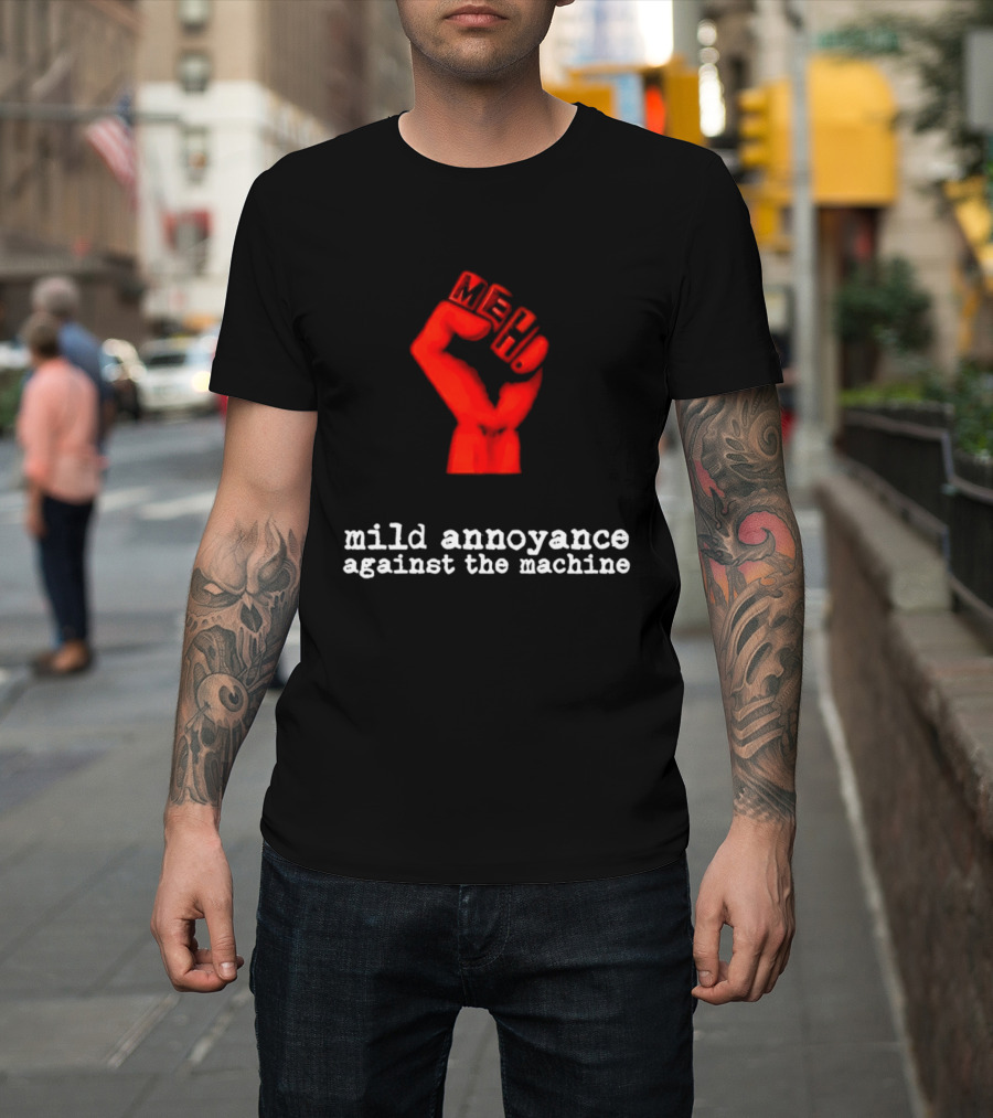 Meh Mild Annoyance Against The Machine Fist T-Shirt