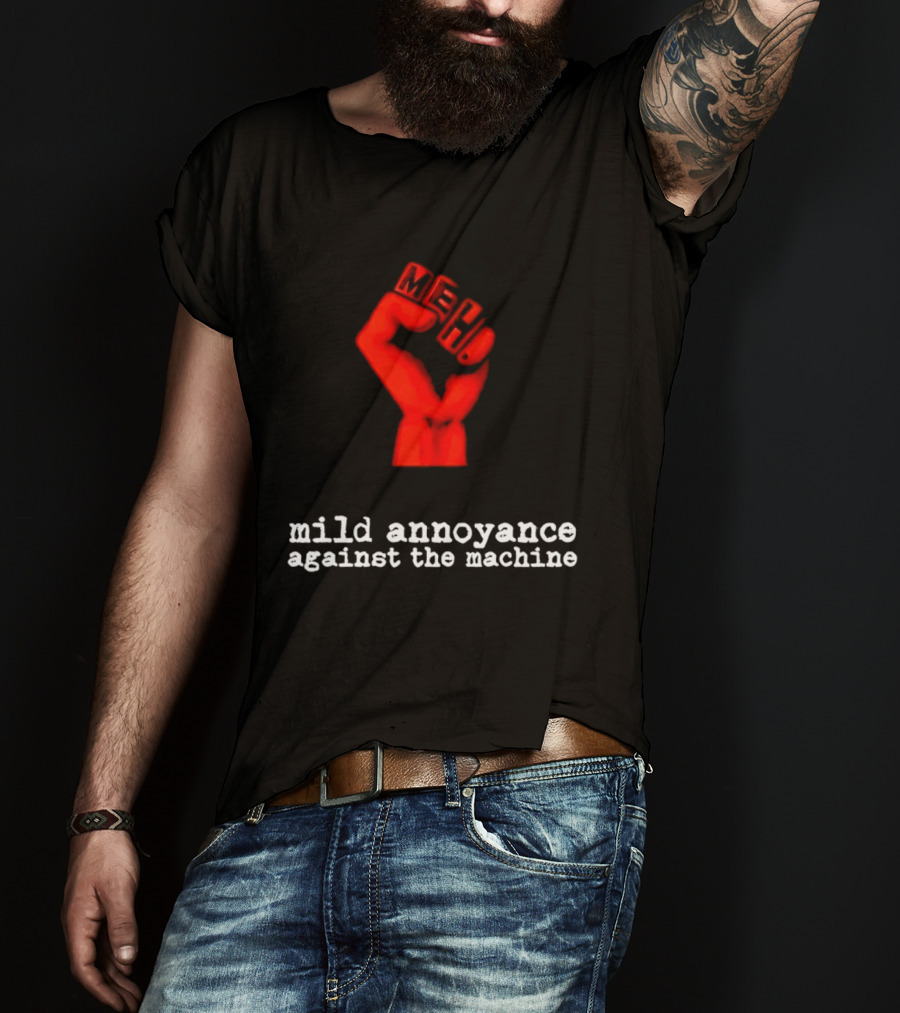 Meh Mild Annoyance Against The Machine Fist T-Shirt