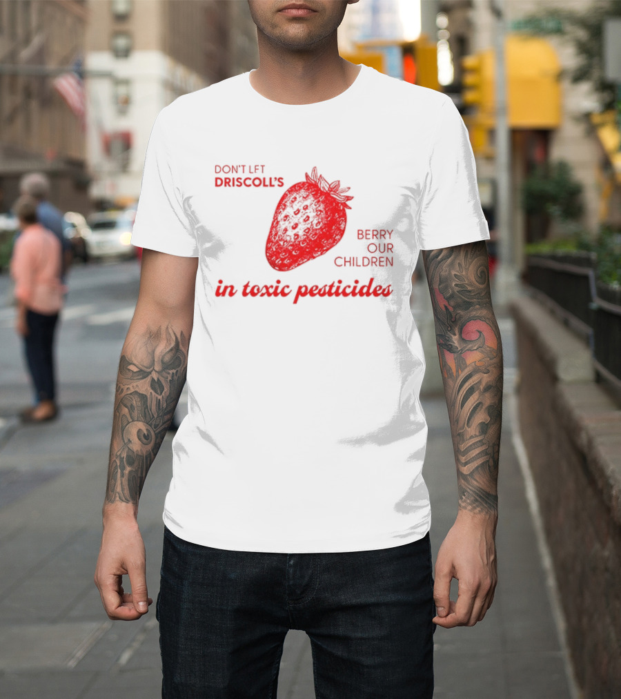 Don't Let Driscoll's Berry Our Children In Toxic Pesticides Strawberry Activist Protest T-Shirt