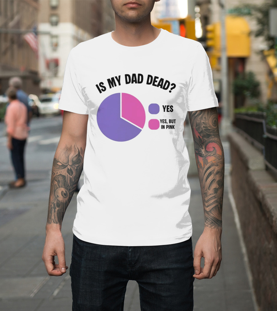 Is My Dad Dead Yes But In Pink Pie Chart Yes T-Shirt