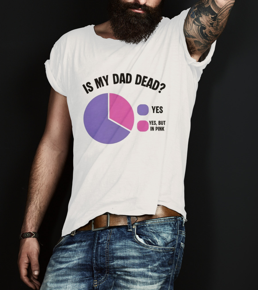 Is My Dad Dead Yes But In Pink Pie Chart Yes T-Shirt