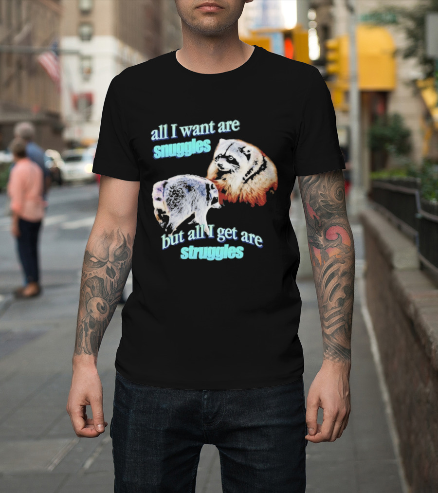 All I Want Are Snuggles But All I Get Are Struggles Raccoon T-Shirt