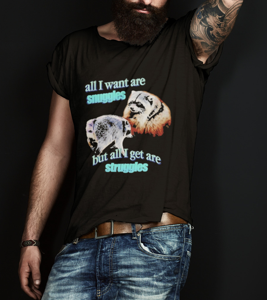 All I Want Are Snuggles But All I Get Are Struggles Raccoon T-Shirt
