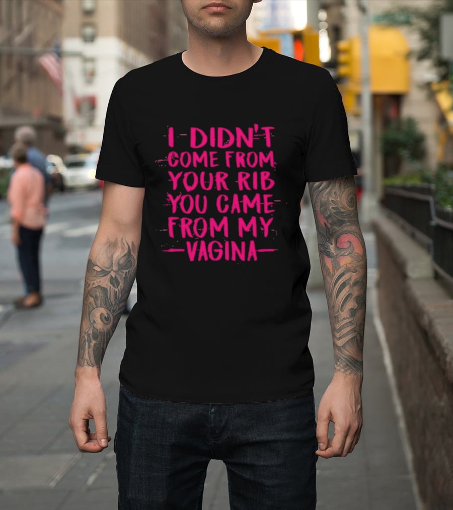 I Didn't Come From Your Rib You Came From My Vagina Bold Text Empowerment T-Shirt