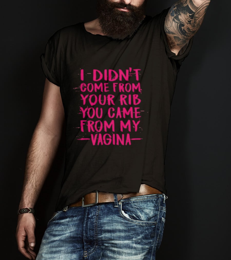 I Didn't Come From Your Rib You Came From My Vagina Bold Text Empowerment T-Shirt