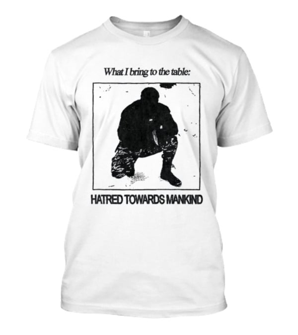 What I Bring To The Table Hatred Towards Mankind T-Shirt