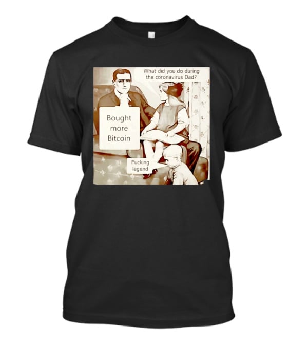What Did You Do During The Coronavirus Dad Bought More Bitcoin Fucking Legend T-Shirt