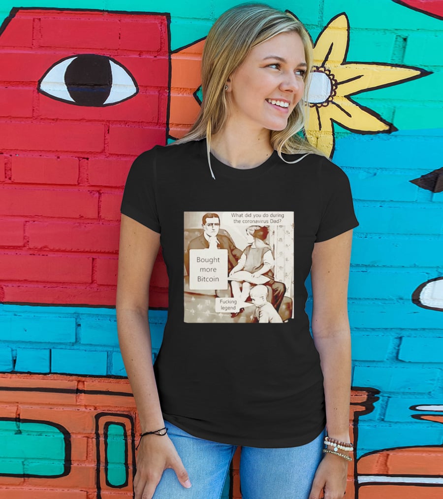 What Did You Do During The Coronavirus Dad Bought More Bitcoin Fucking Legend T-Shirt