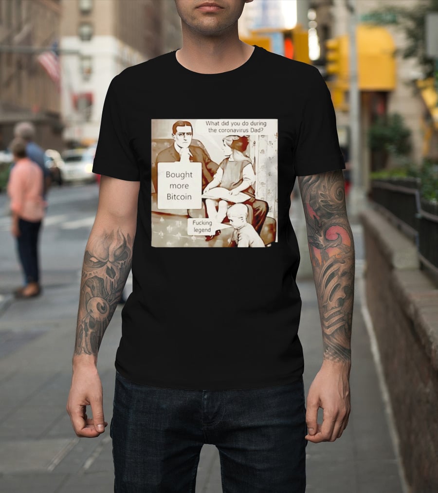 What Did You Do During The Coronavirus Dad Bought More Bitcoin Fucking Legend T-Shirt