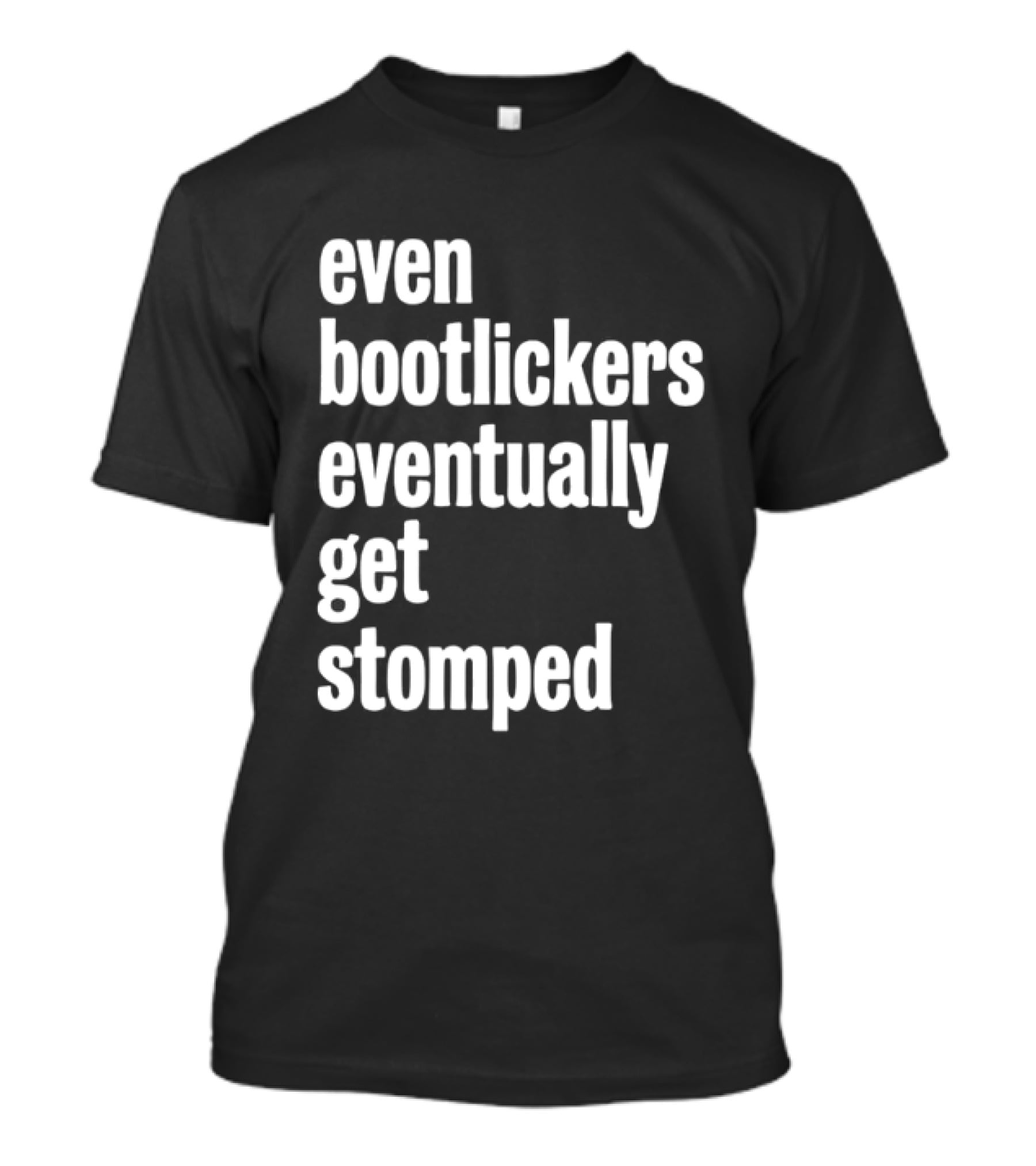 Even Bootlickers Eventually Get Stomped T-Shirt