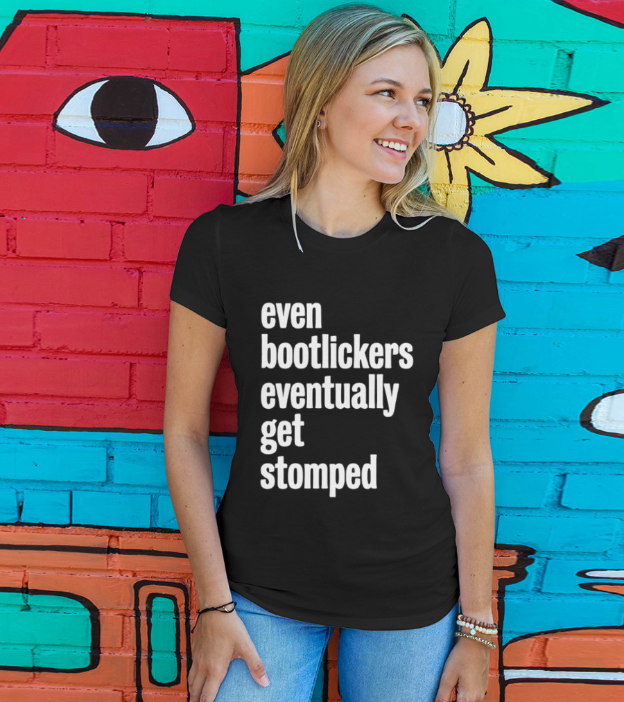 Even Bootlickers Eventually Get Stomped T-Shirt