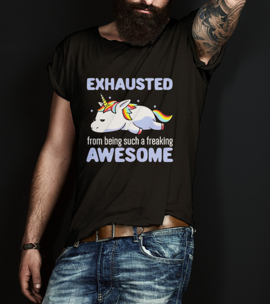 Exhausted From Being Such A Freaking Awesome Unicorn T-Shirt