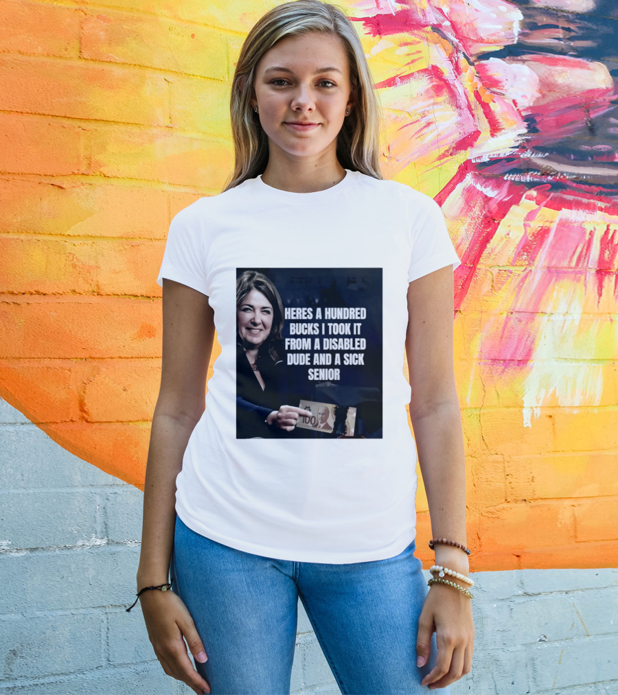 Danielle Smith Heres A Hundred Bucks I Took It From A Disabled Dude And A Sick Senior Alberta Politics T-Shirt