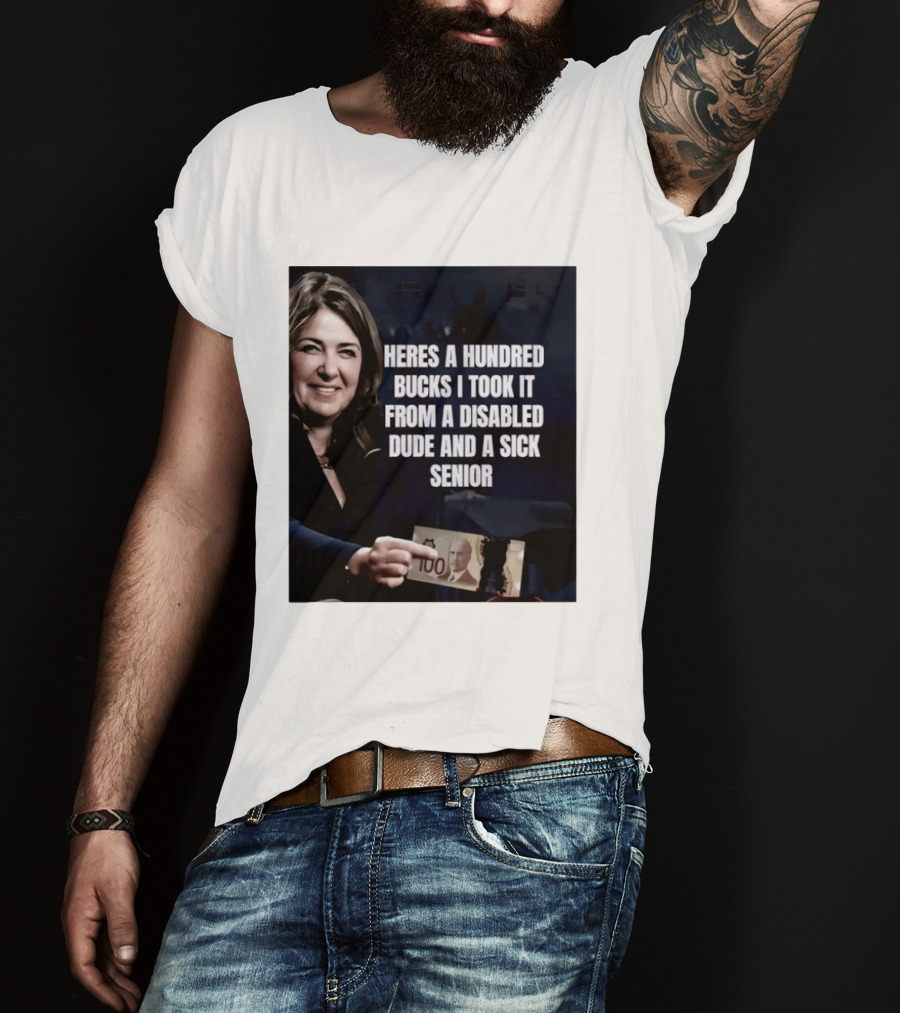 Danielle Smith Heres A Hundred Bucks I Took It From A Disabled Dude And A Sick Senior Alberta Politics T-Shirt