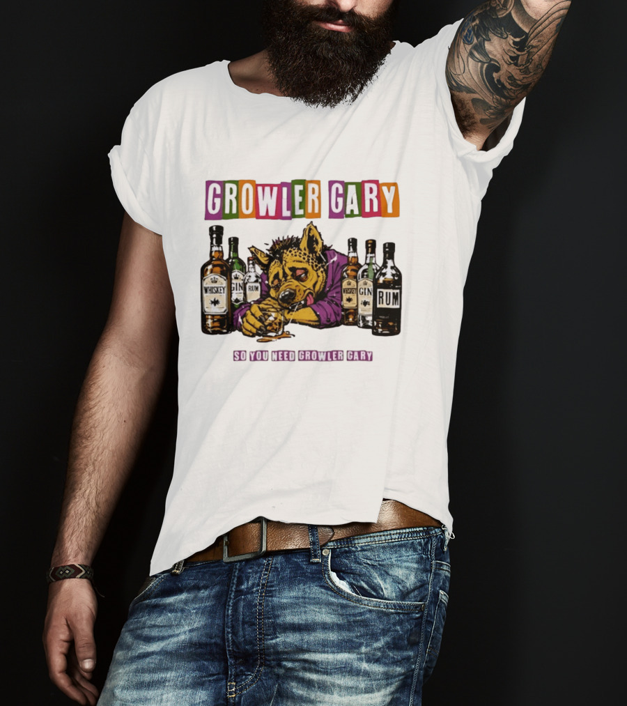 Growler Gary Hyena Drinking Whiskey Gin Rum So You Need Growler Gary T-Shirt