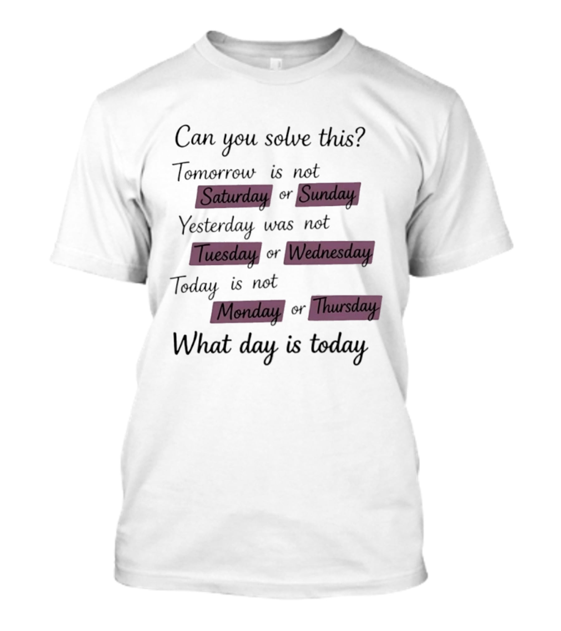 Can You Solve This Tomorrow Is Not Saturday Sunday Yesterday Was Not Tuesday Wednesday Today Is Not Monday Thursday What Day Is Today T-Shirt