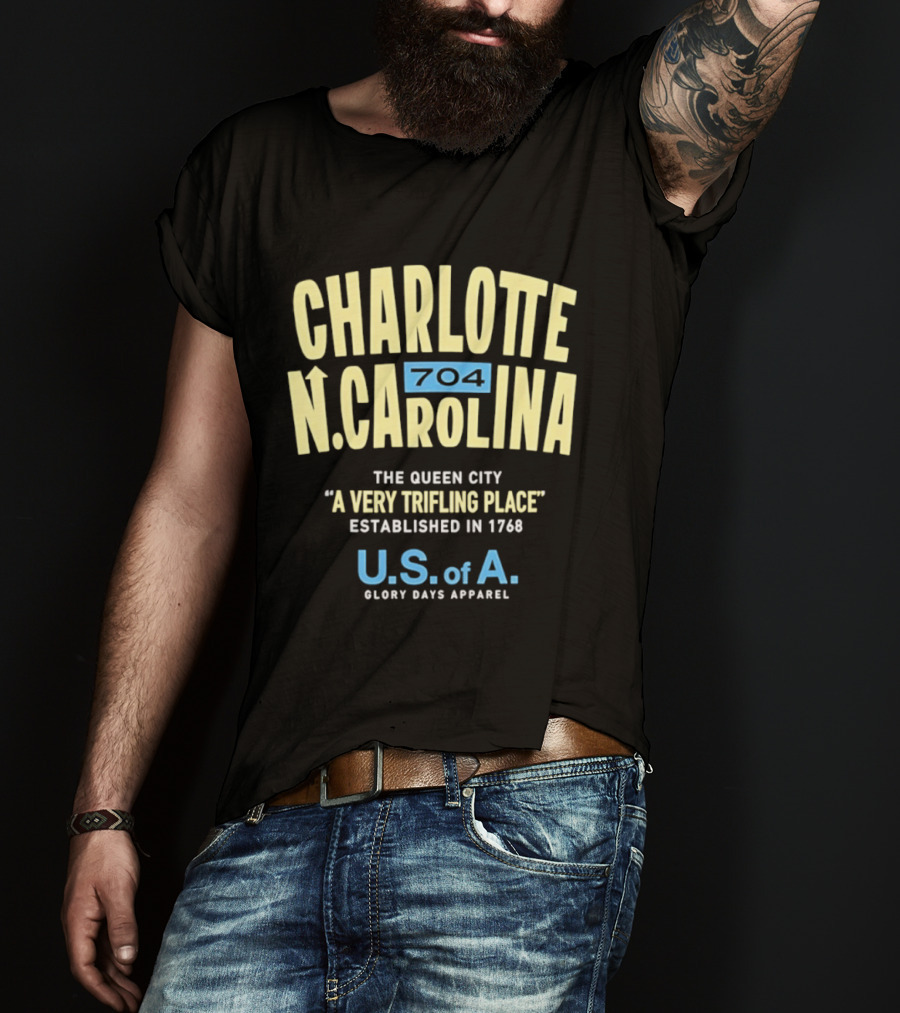 Charlotte North Carolina 704 The Queen City A Very Trifling Place Established In 1768 U.S. Of A. Glory Days T-Shirt
