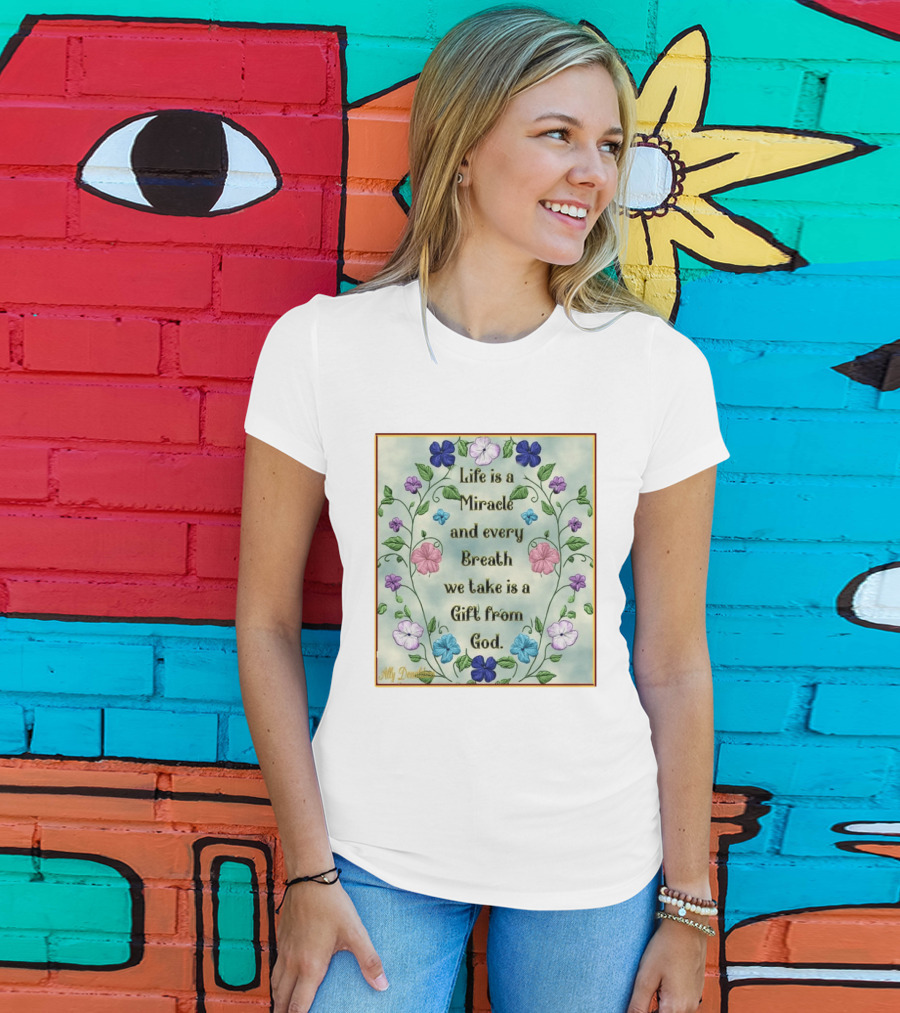 Life Is A Miracle Every Breath We Take Gift From God Floral T-Shirt