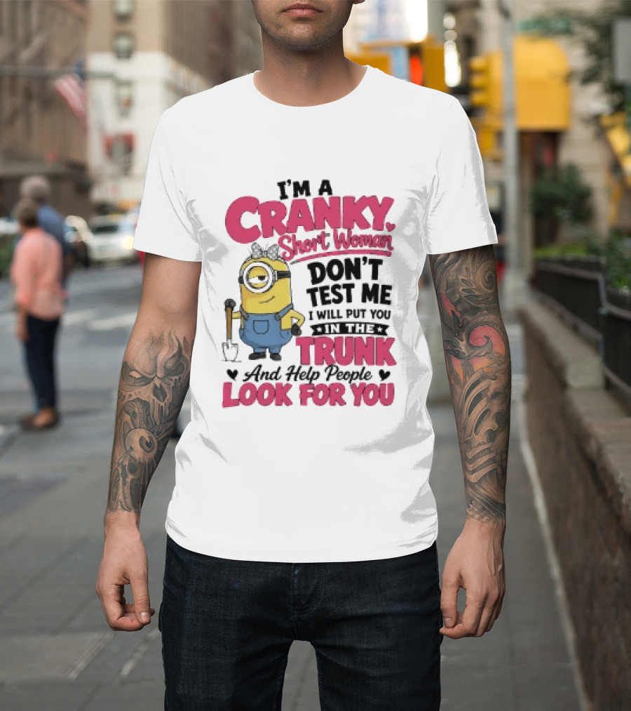 I'm A Cranky Short Woman Don't Test Me Minion I Will Put You In The Trunk And Help People Look For You T-Shirt