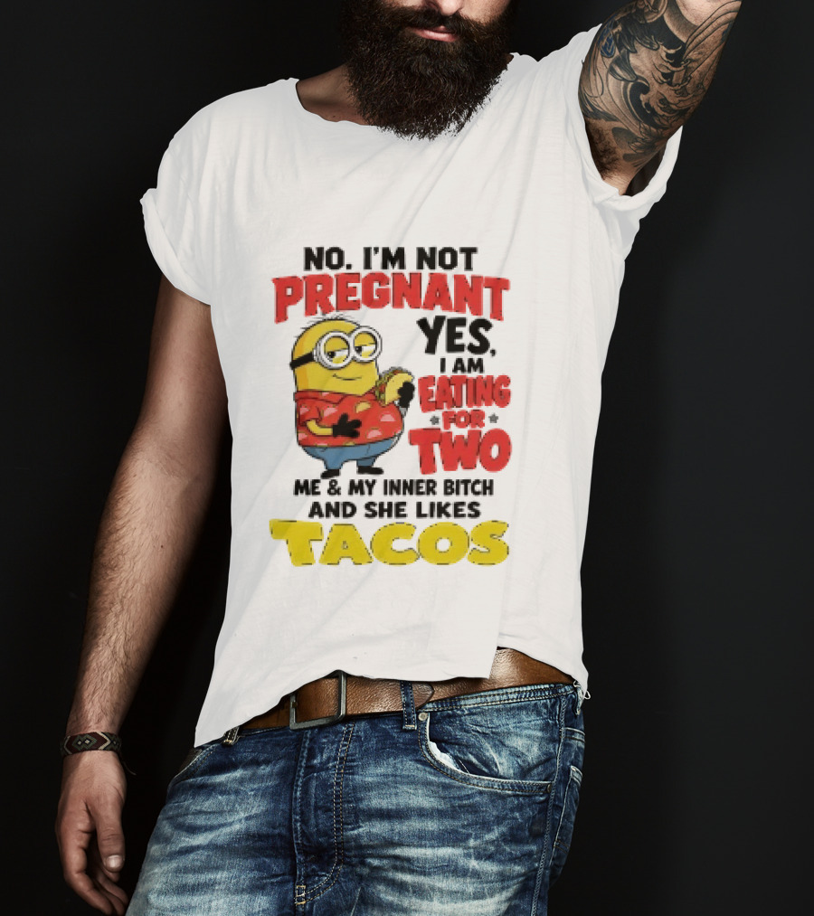 Minion No I'm Not Pregnant Yes I Am Eating For Two Me And My Inner Bitch Likes Tacos T-Shirt