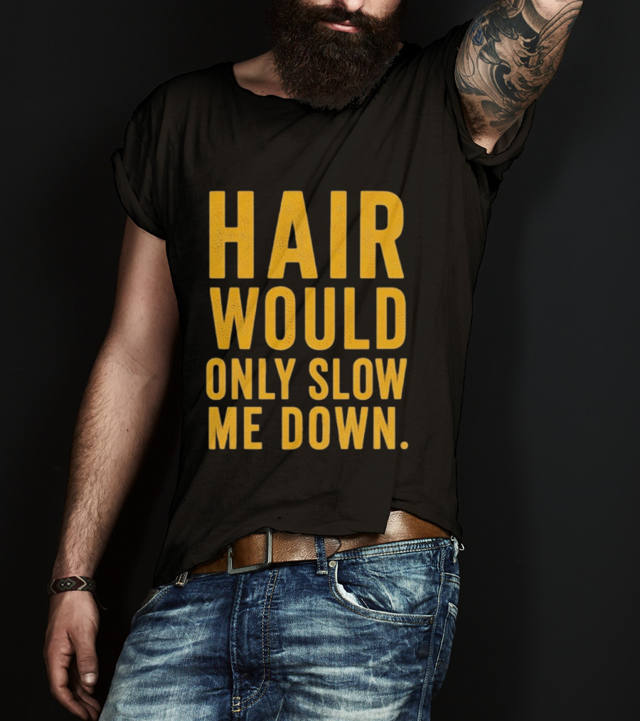 Hair Would Only Slow Me Down Bald Shaved Head T-Shirt