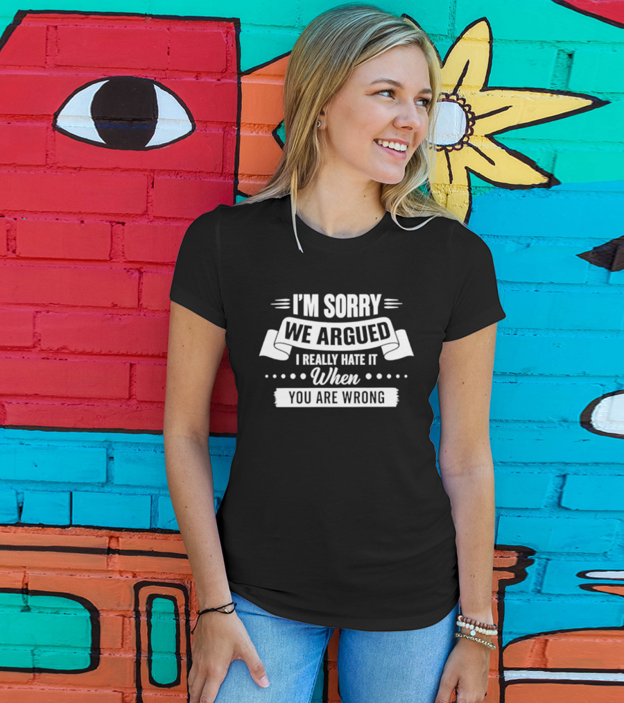 I'm Sorry We Argued I Really Hate It When You Are Wrong T-Shirt