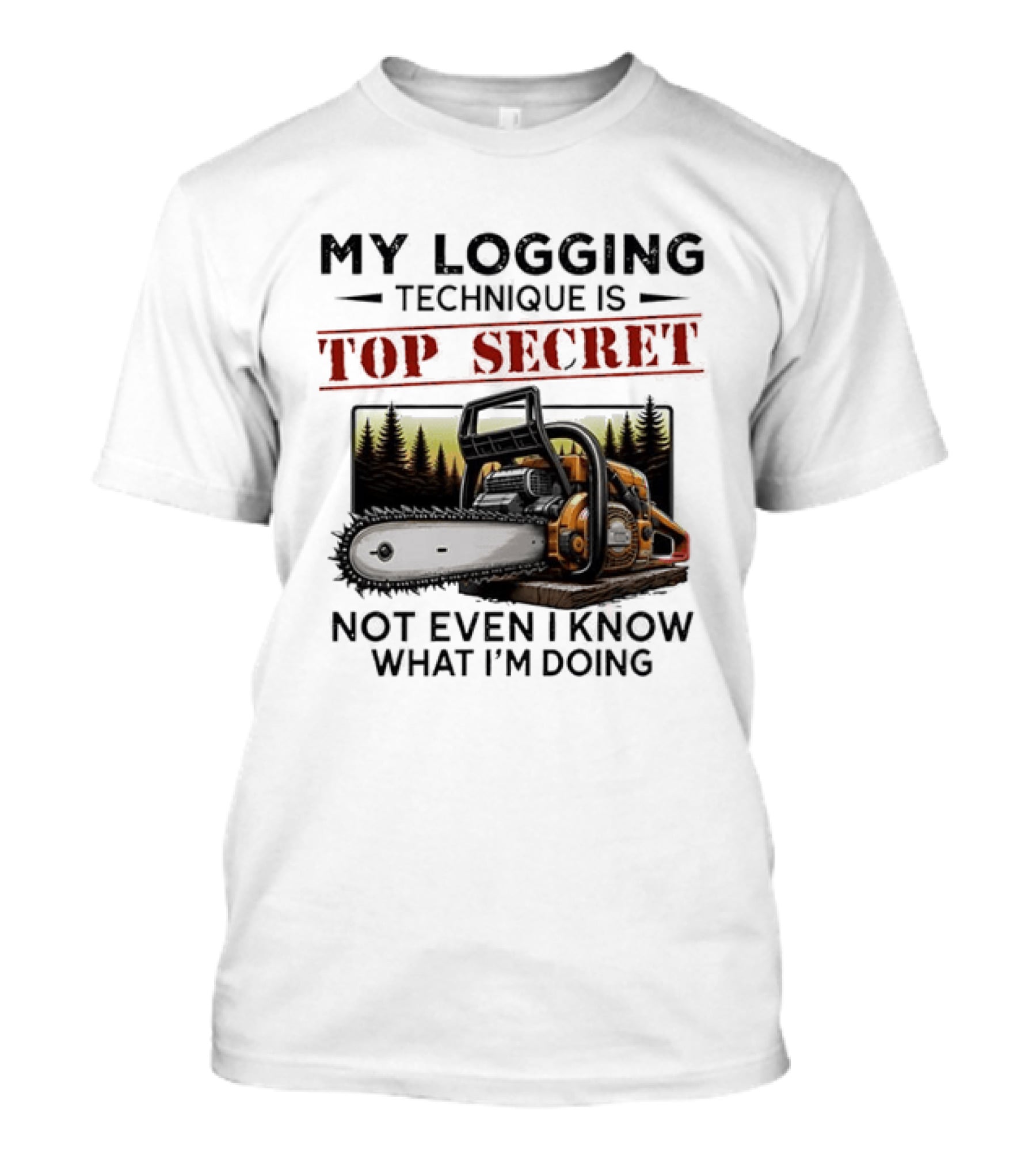 My Logging Technique Is Top Secret Not Even I Know What I'm Doing Chainsaw Forest Scene T-Shirt