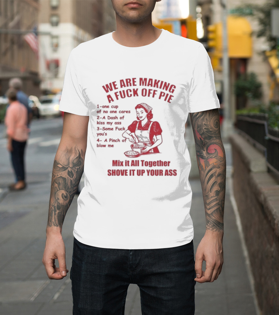 We Are Making A Fuck Off Pie Recipe Ingredients And Instructions T-Shirt