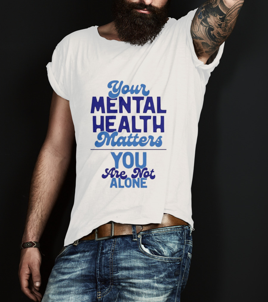 Your Mental Health Matters You Are Not Alone Empowering Reminder T-Shirt