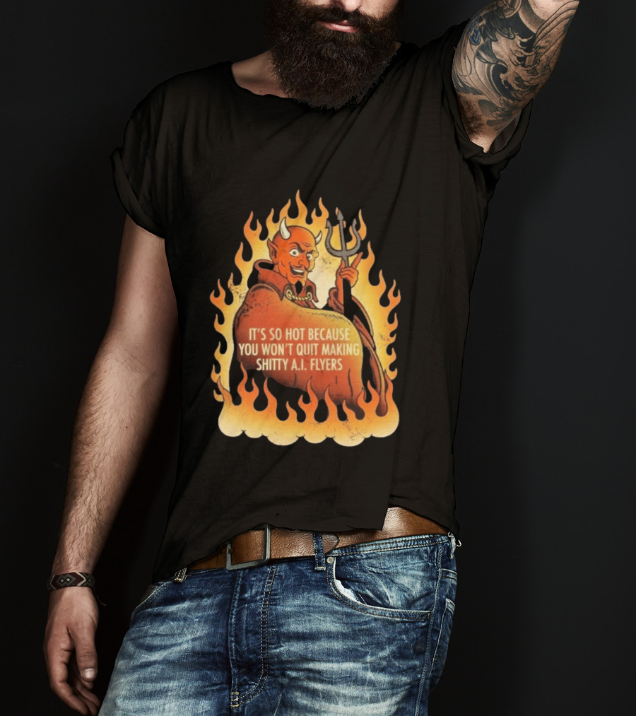 Devil It's So Hot Because You Won't Quit Making Shitty AI Flyers T-Shirt
