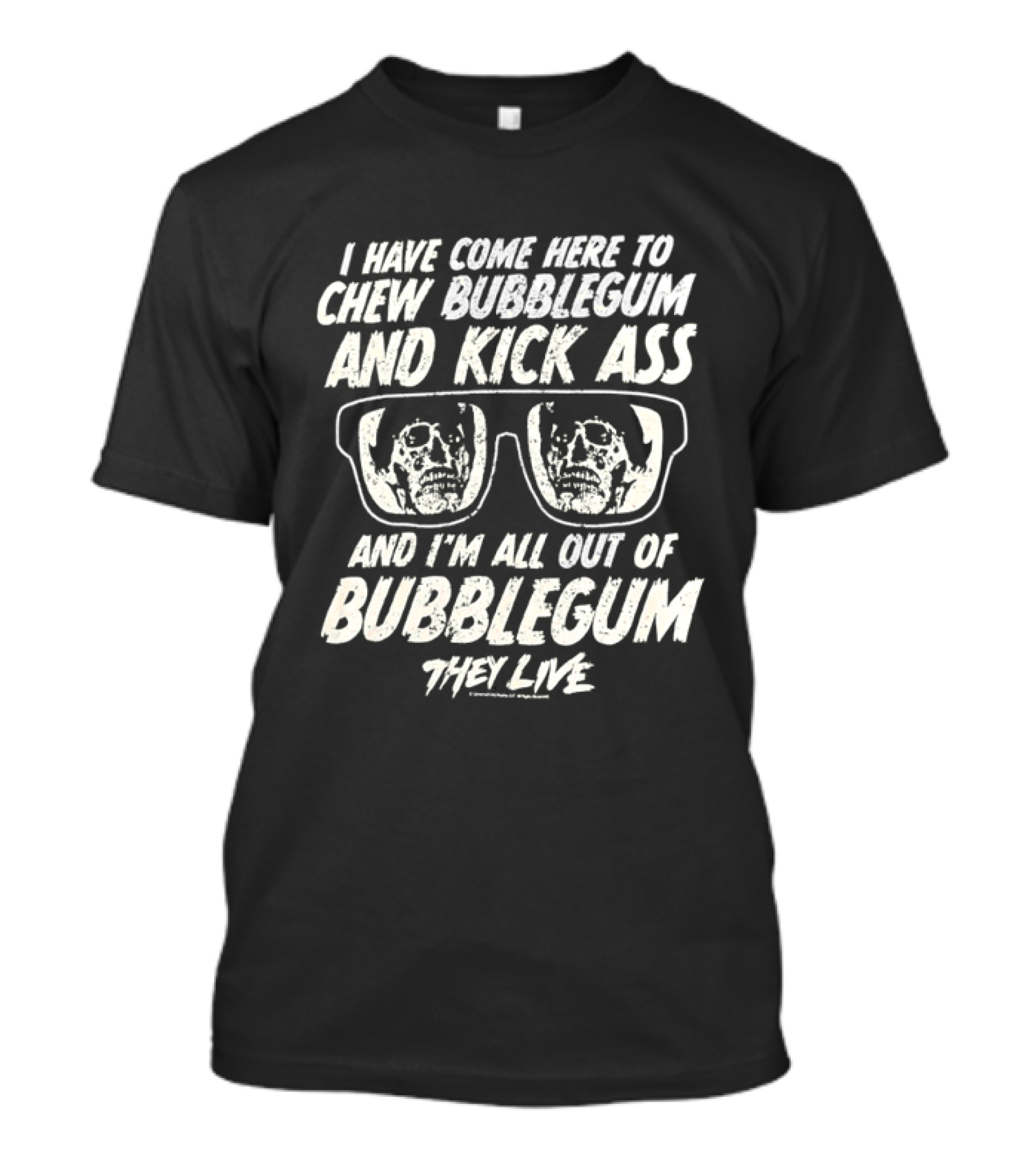 They Live I Have Come Here To Chew Bubblegum And Kick Ass And I'm All Out Of Bubblegum T-Shirt