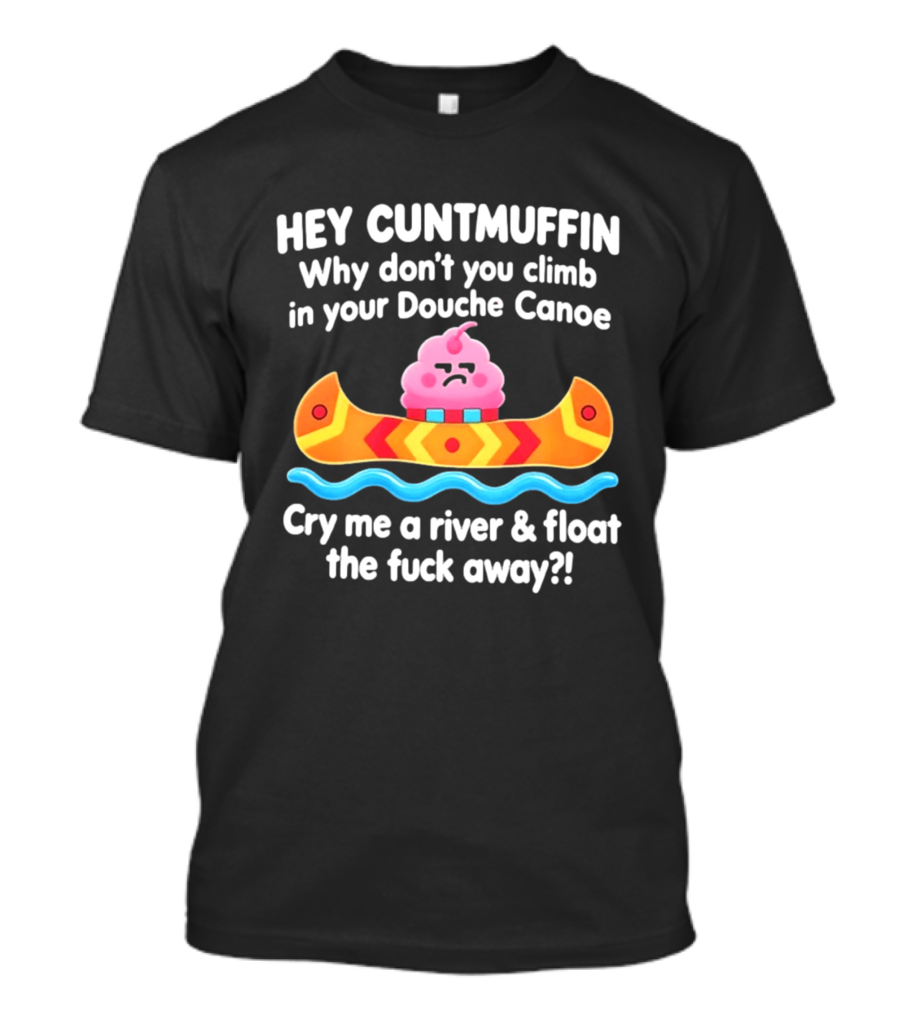 Hey Cuntmuffin Climb In Your Douche Canoe Cry Me A River And Float Away T-Shirt