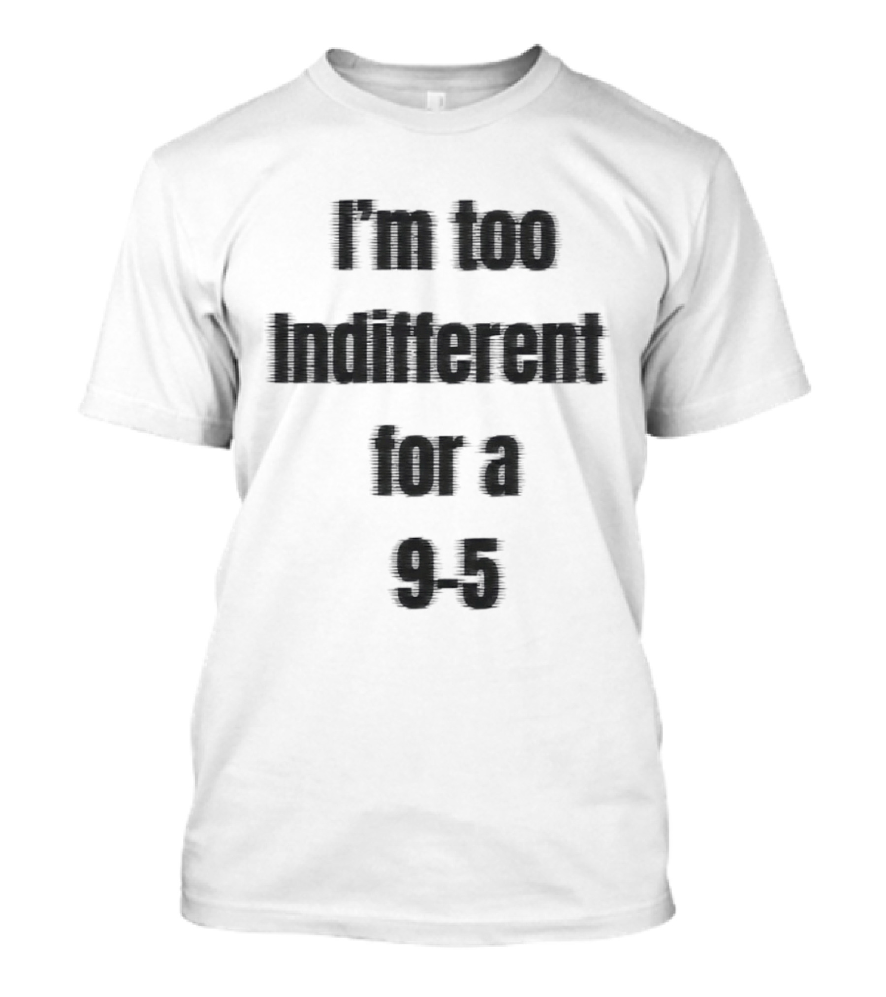 I'm Too Indifferent For A 9 To 5 Work Life Balance T-Shirt
