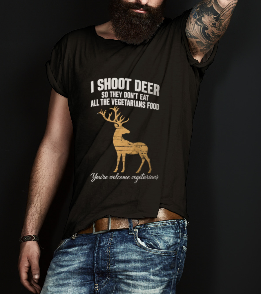 I Shoot Deer So They Don't Eat All The Vegetarians Food You're Welcome Vegetarians T-Shirt
