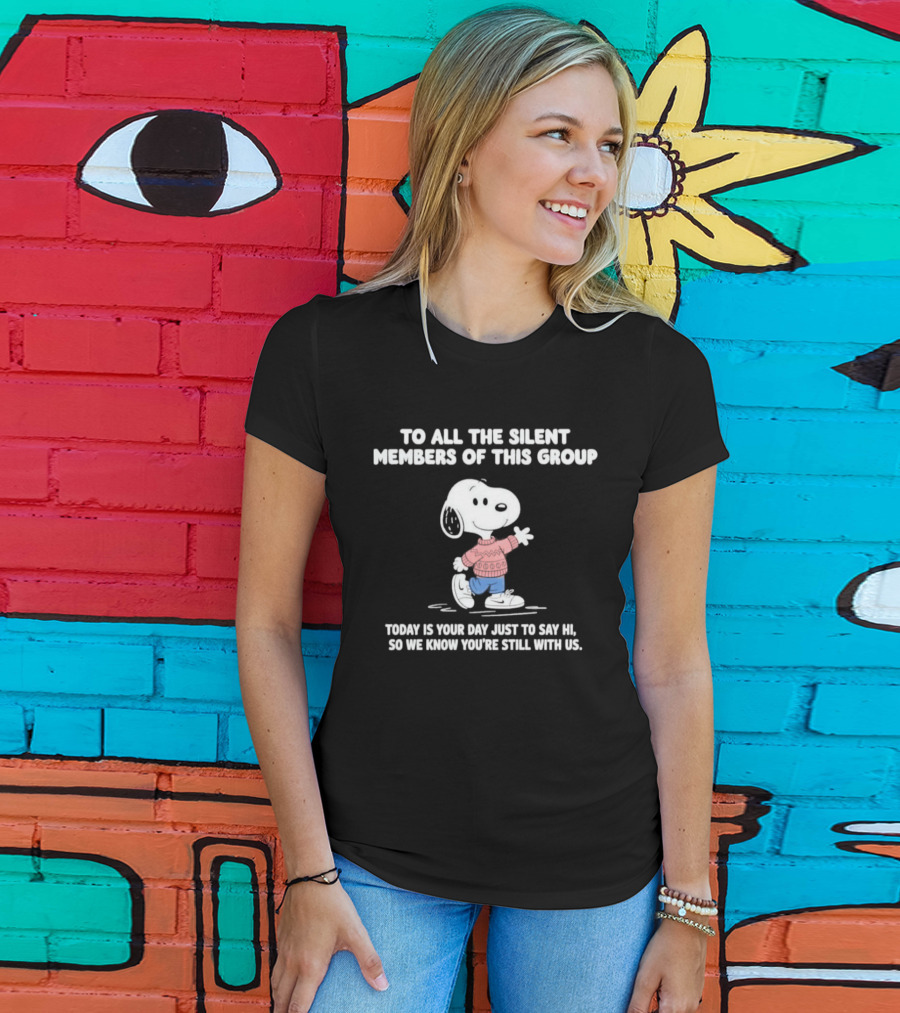 Snoopy To All The Silent Members Today Is Your Day Just To Say Hi So We Know You're Still With Us T-Shirt