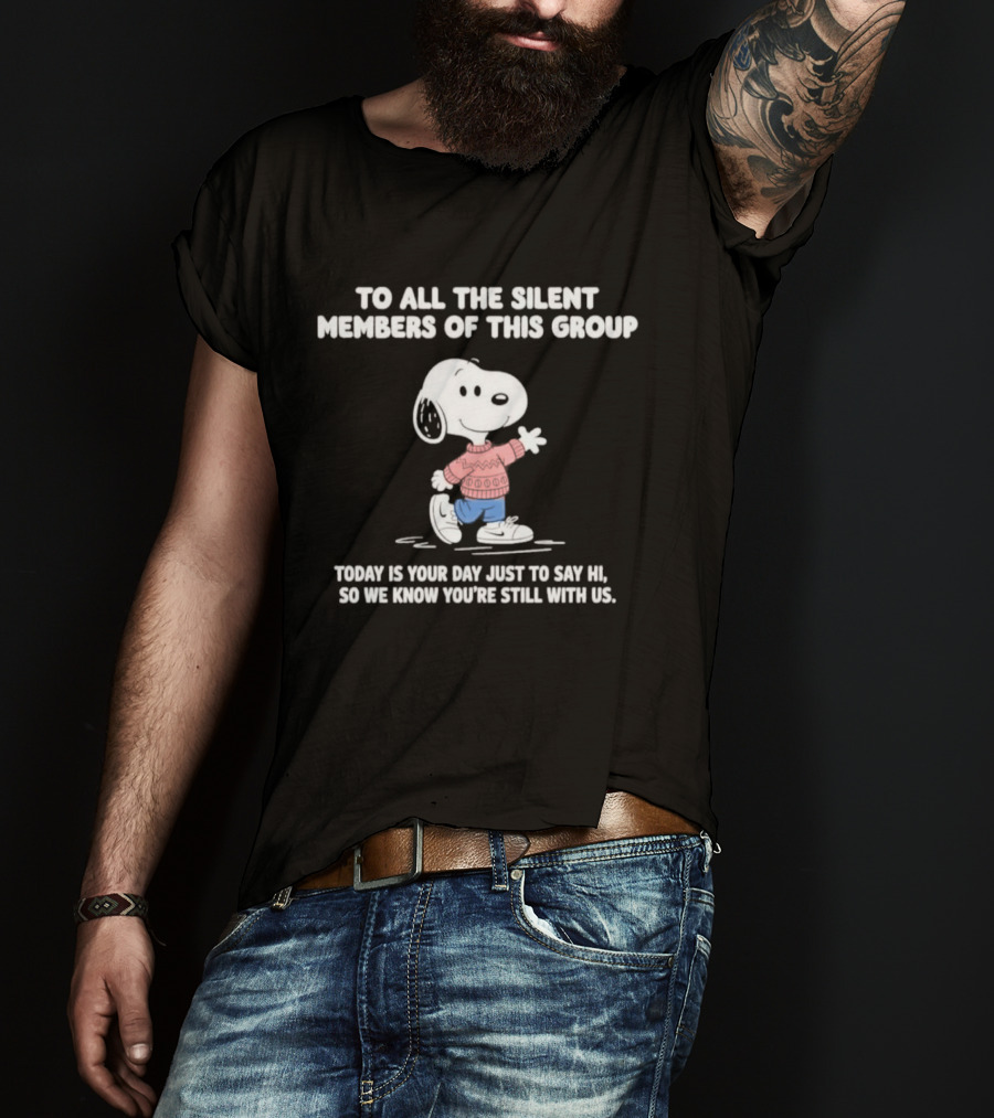Snoopy To All The Silent Members Today Is Your Day Just To Say Hi So We Know You're Still With Us T-Shirt