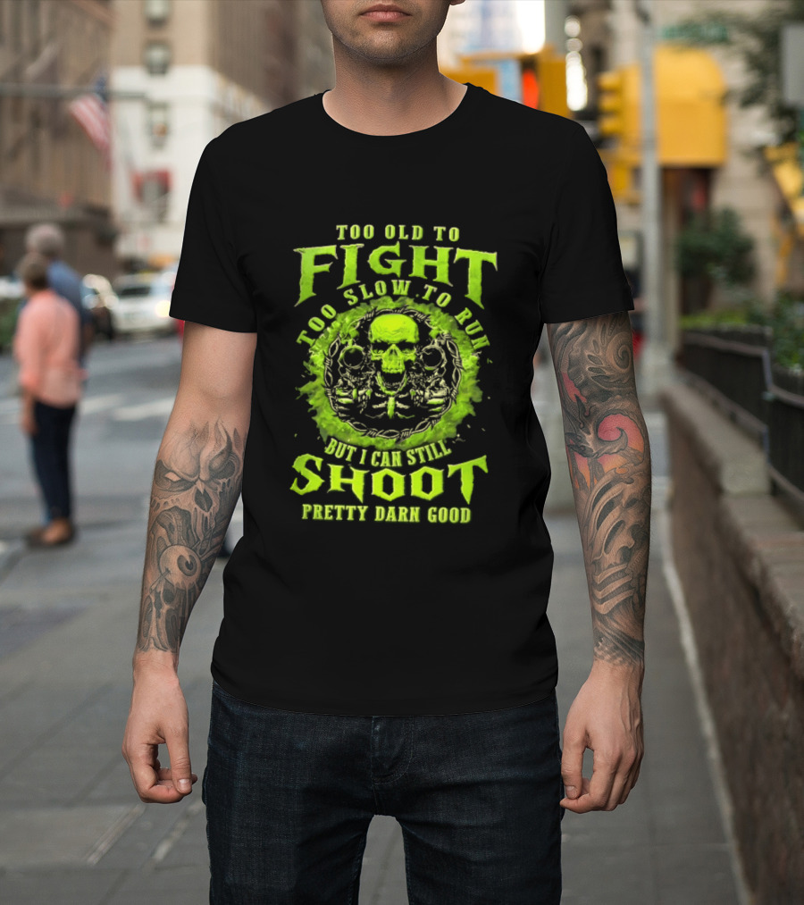 Too Old To Fight Too Slow To Run Green Skull But I Can Still Shoot Pretty Darn Good T-Shirt