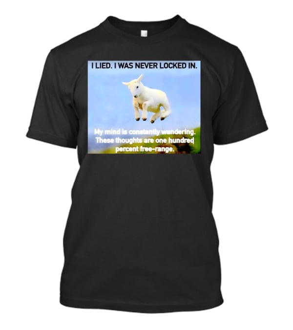I Lied I Was Never Locked In My Mind Is Constantly Wandering These Thoughts Are One Hundred Percent Free Range T-Shirt