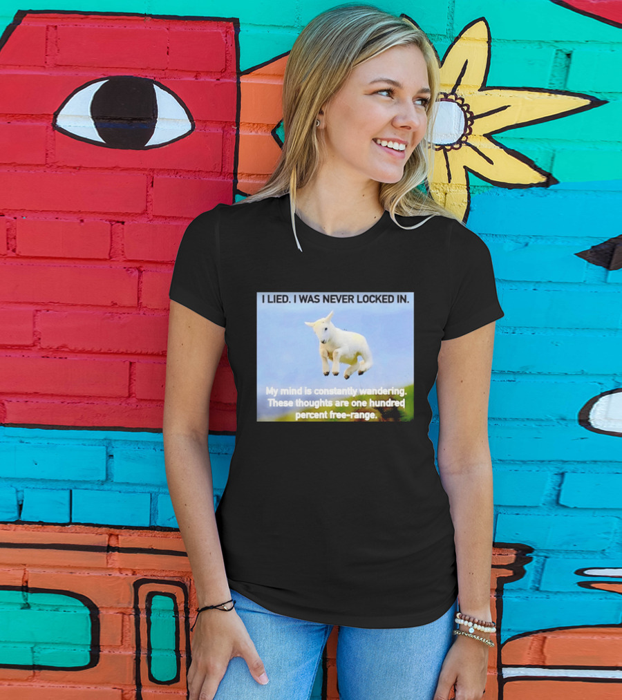 I Lied I Was Never Locked In My Mind Is Constantly Wandering These Thoughts Are One Hundred Percent Free Range T-Shirt