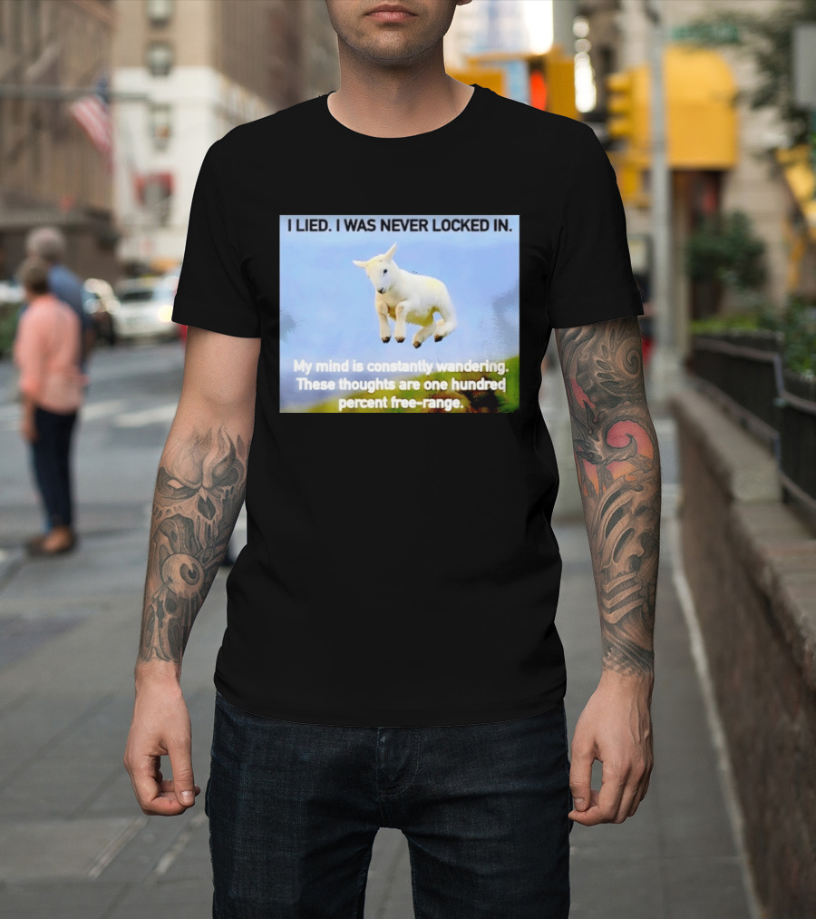 I Lied I Was Never Locked In My Mind Is Constantly Wandering These Thoughts Are One Hundred Percent Free Range T-Shirt