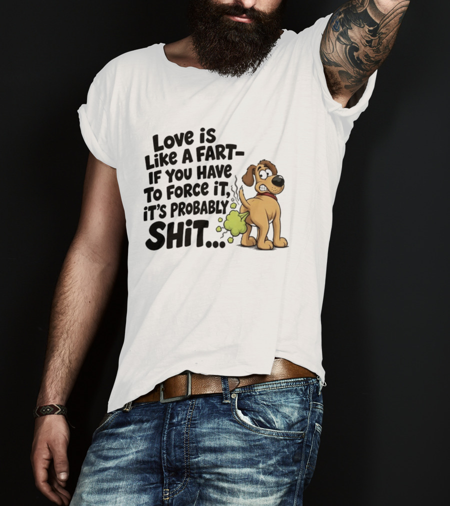 Love Is Like A Fart If You Have To Force It It's Probably Shit Dog Farting Humor T-Shirt