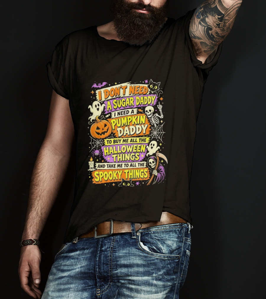 I Don't Need A Sugar Daddy I Need A Pumpkin Daddy To Buy Me All The Halloween Things And Take Me To All The Spooky Things T-Shirt