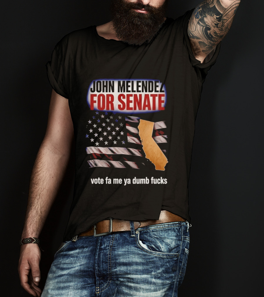 John Melendez For Senate California Flag Vote Fa Me Ya Dumb Fucks T-Shirt