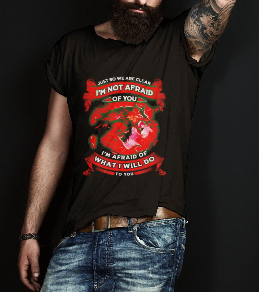 Just So We Are Clear I'm Not Afraid Of You Wolf T-Shirt