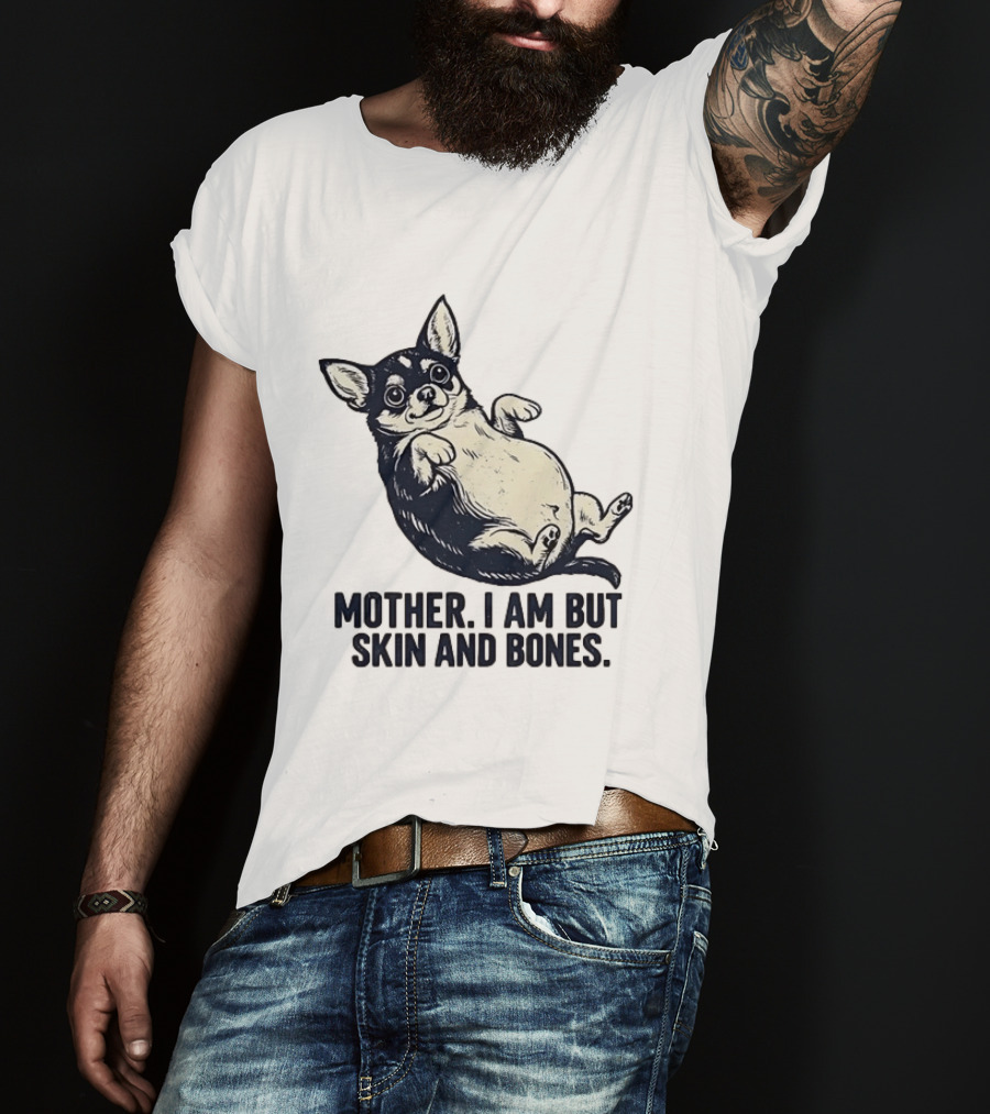 Mother I Am But Skin And Bones Chihuahua T-Shirt