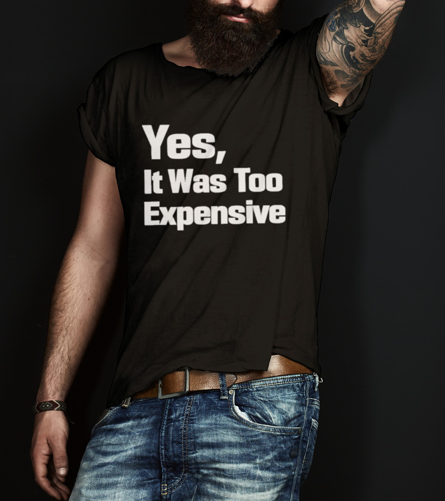Yes It Was Too Expensive T-Shirt