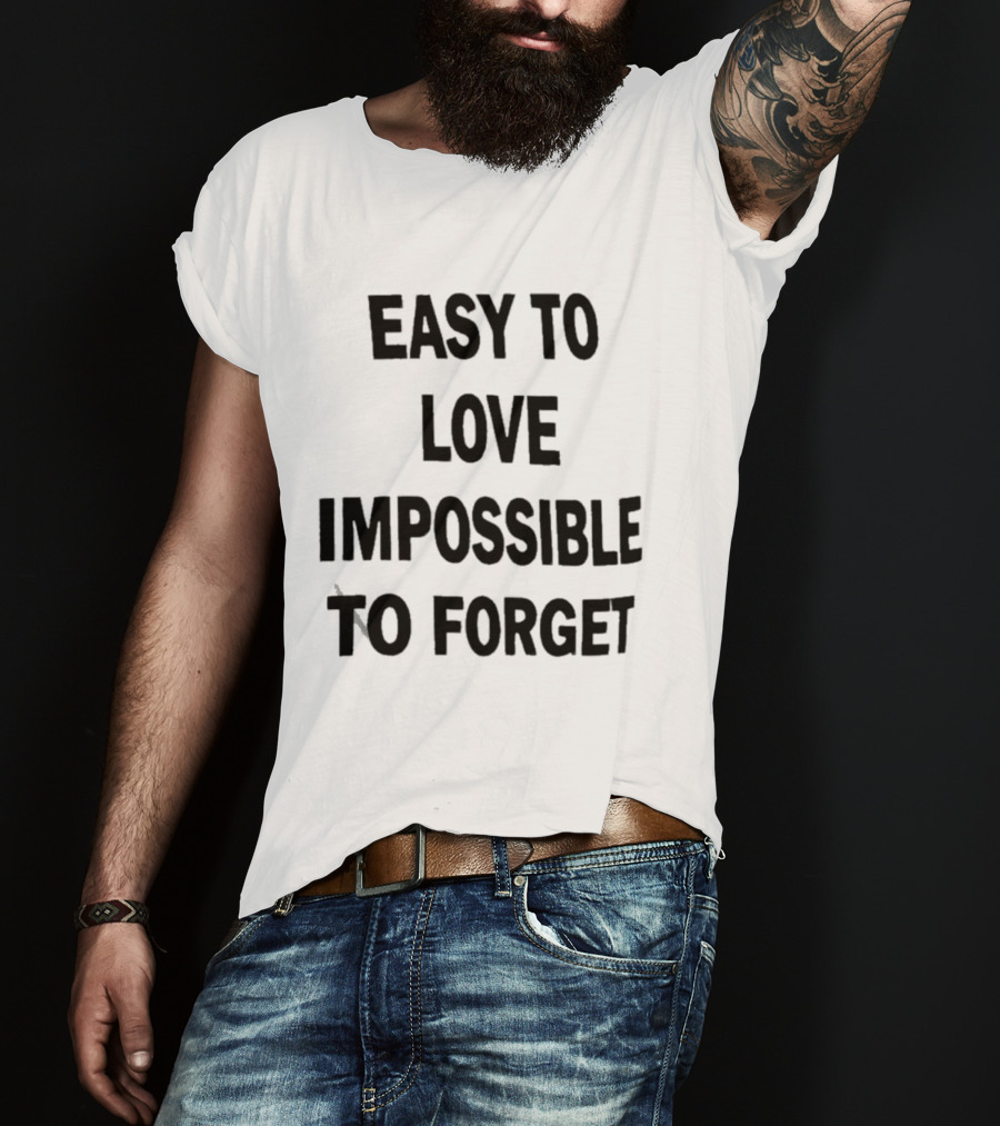Easy To Love Impossible To Forget T-Shirt