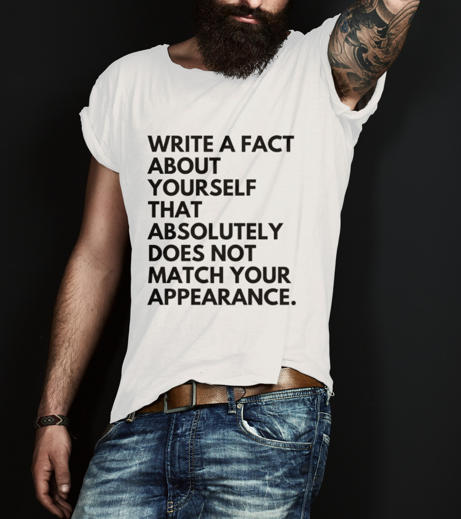 Write A Fact About Yourself That Absolutely Does Not Match Your Appearance T-Shirt